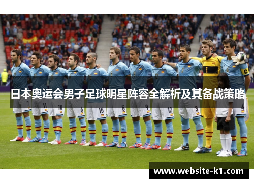 日本奥运会男子足球明星阵容全解析及其备战策略