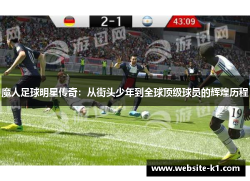 魔人足球明星传奇:从街头少年到全球顶级球员的辉煌历程 魔人足球明星传奇:从街头少年到全球顶级球员的辉煌历程