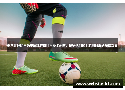 探索足球明星的专属球鞋设计与技术创新,揭秘他们场上表现背后的秘密武器 探索足球明星的专属球鞋设计与技术创新,揭秘他们场上表现背后的秘密武器
