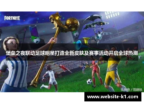 堡垒之夜联动足球明星打造全新皮肤及赛事活动开启全球热潮 堡垒之夜联动足球明星打造全新皮肤及赛事活动开启全球热潮