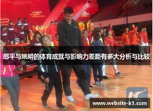 郎平与姚明的体育成就与影响力差距有多大分析与比较