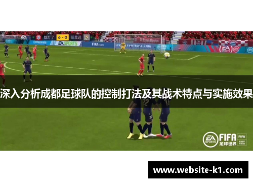 深入分析成都足球队的控制打法及其战术特点与实施效果