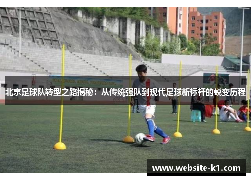 北京足球队转型之路揭秘：从传统强队到现代足球新标杆的蜕变历程