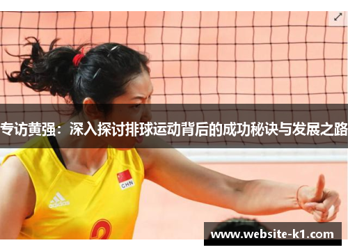 专访黄强：深入探讨排球运动背后的成功秘诀与发展之路