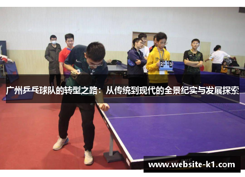 广州乒乓球队的转型之路：从传统到现代的全景纪实与发展探索