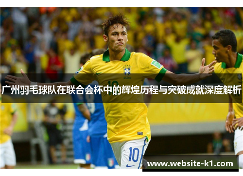 广州羽毛球队在联合会杯中的辉煌历程与突破成就深度解析