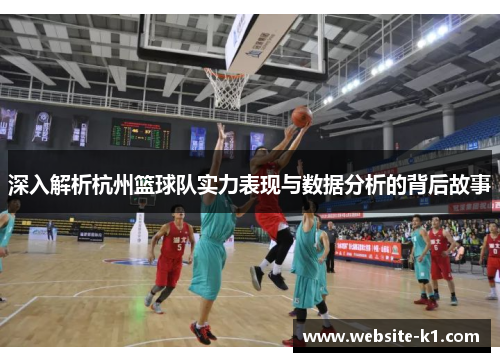 深入解析杭州篮球队实力表现与数据分析的背后故事