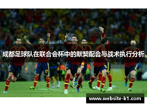 成都足球队在联合会杯中的默契配合与战术执行分析