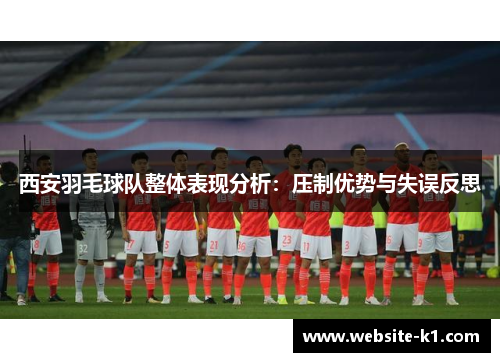 西安羽毛球队整体表现分析：压制优势与失误反思