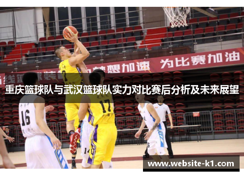 重庆篮球队与武汉篮球队实力对比赛后分析及未来展望