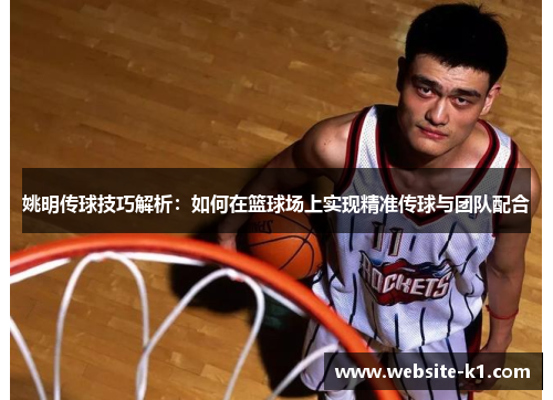 姚明传球技巧解析：如何在篮球场上实现精准传球与团队配合