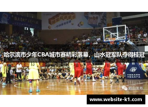 哈尔滨市少年CBA城市赛精彩落幕，山水冠军队夺得桂冠