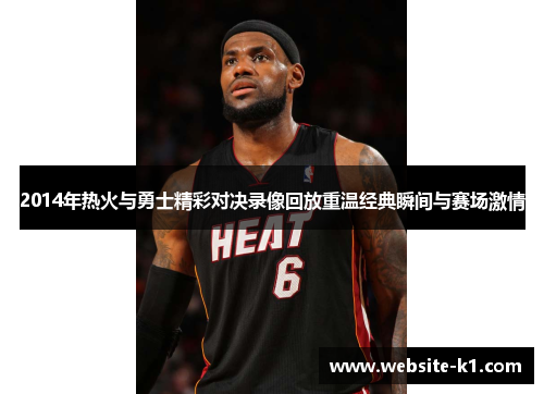 2014年热火与勇士精彩对决录像回放重温经典瞬间与赛场激情