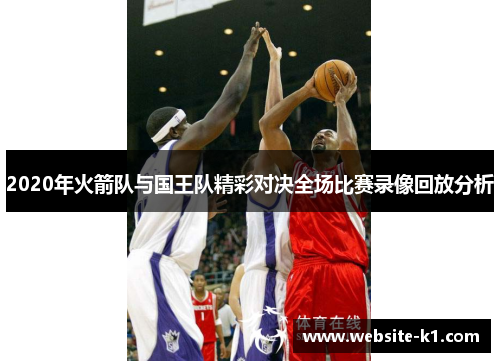 2020年火箭队与国王队精彩对决全场比赛录像回放分析
