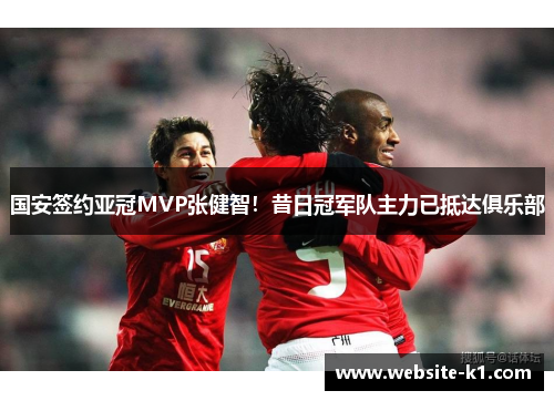 国安签约亚冠MVP张健智！昔日冠军队主力已抵达俱乐部