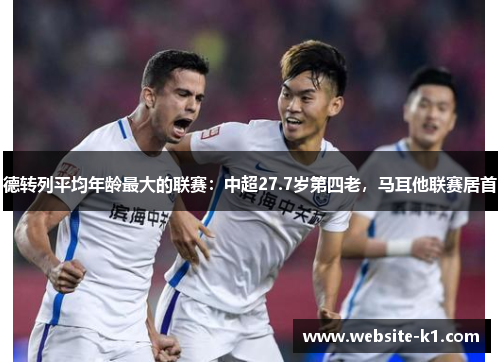 德转列平均年龄最大的联赛:中超27.7岁第四老,马耳他联赛居首 德转列平均年龄最大的联赛:中超27.7岁第四老,马耳他联赛居首