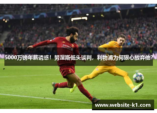 5000万镑年薪诱惑！努涅斯低头谈判，利物浦为何狠心放弃他？