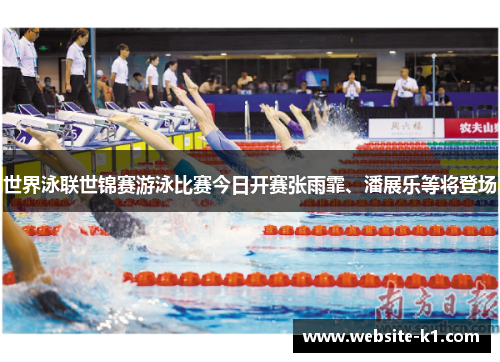世界泳联世锦赛游泳比赛今日开赛张雨霏、潘展乐等将登场 世界泳联世锦赛游泳比赛今日开赛张雨霏、潘展乐等将登场