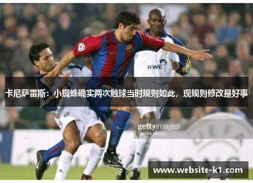 卡尼萨雷斯：小蜘蛛确实两次触球当时规则如此，现规则修改是好事
