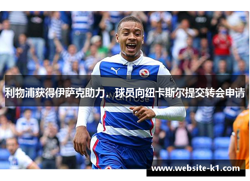 利物浦获得伊萨克助力，球员向纽卡斯尔提交转会申请
