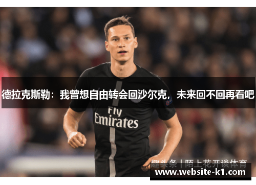 德拉克斯勒:我曾想自由转会回沙尔克,未来回不回再看吧 德拉克斯勒:我曾想自由转会回沙尔克,未来回不回再看吧