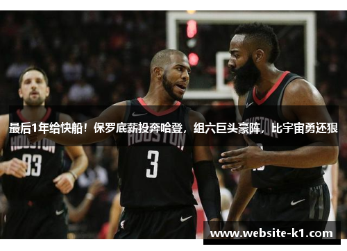 最后1年给快船!保罗底薪投奔哈登,组六巨头豪阵,比宇宙勇还狠 最后1年给快船!保罗底薪投奔哈登,组六巨头豪阵,比宇宙勇还狠