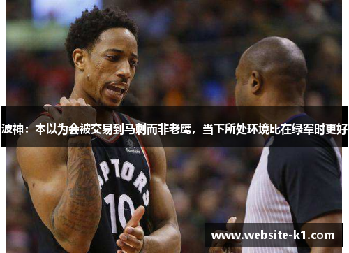 波神:本以为会被交易到马刺而非老鹰,当下所处环境比在绿军时更好 波神:本以为会被交易到马刺而非老鹰,当下所处环境比在绿军时更好