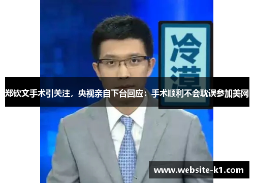 郑钦文手术引关注,央视亲自下台回应:手术顺利不会耽误参加美网 郑钦文手术引关注,央视亲自下台回应:手术顺利不会耽误参加美网