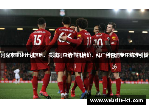 阿隆索重建计划落地，曼城阿森纳借机抬价，拜仁利物浦专注精准引援